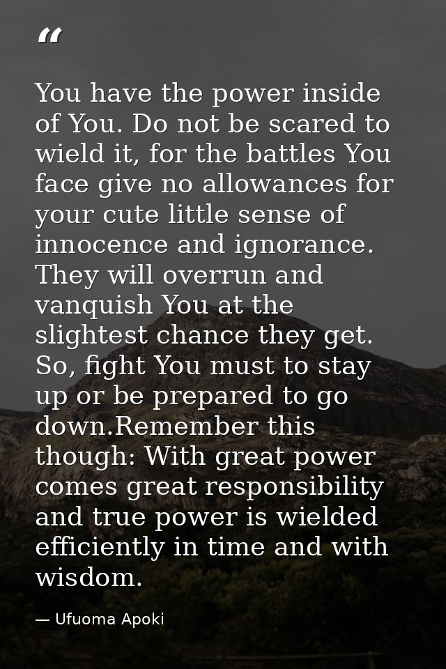 You have the power inside of You. Do not be scared to wield it, for the battles You face give no allowances for your cut — Ufuoma Apoki