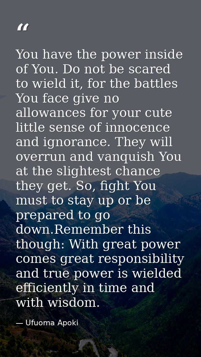 You have the power inside of You. Do not be scared to wield it, for the battles You face give no allowances for your cut — Ufuoma Apoki