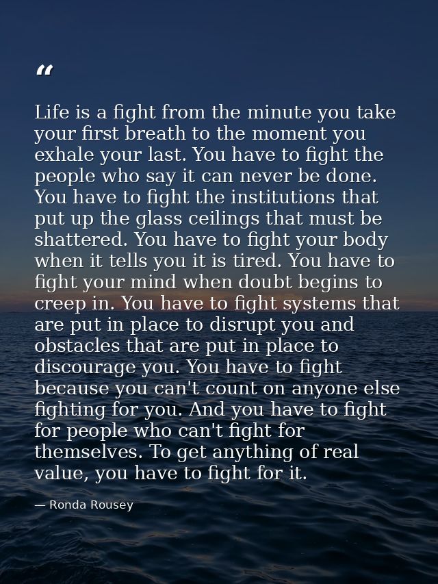 Life is a fight from the minute you take your first breath to the moment you exhale your last. You have to fight the peo — Ronda Rousey