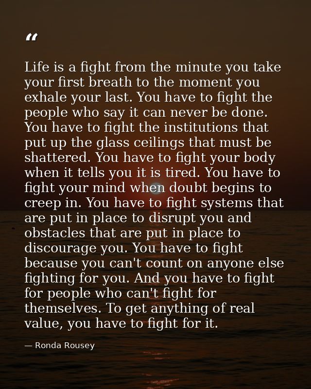 Life is a fight from the minute you take your first breath to the moment you exhale your last. You have to fight the peo — Ronda Rousey