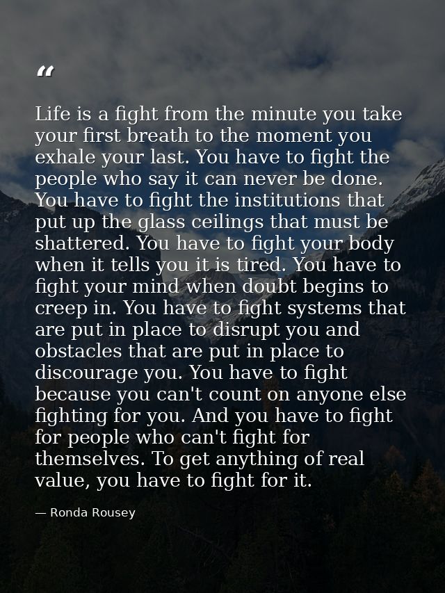 Life is a fight from the minute you take your first breath to the moment you exhale your last. You have to fight the peo — Ronda Rousey