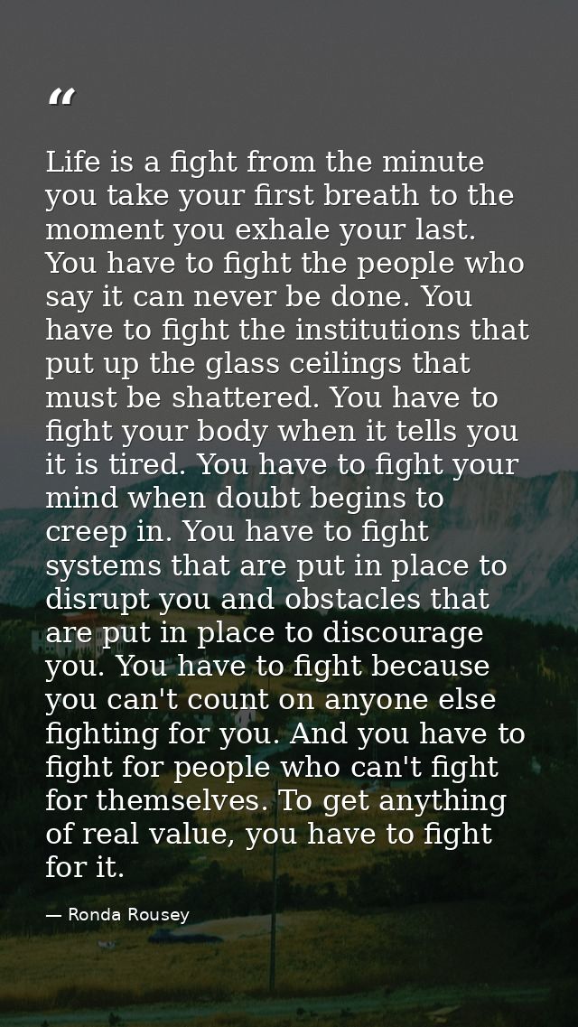 Life is a fight from the minute you take your first breath to the moment you exhale your last. You have to fight the peo — Ronda Rousey