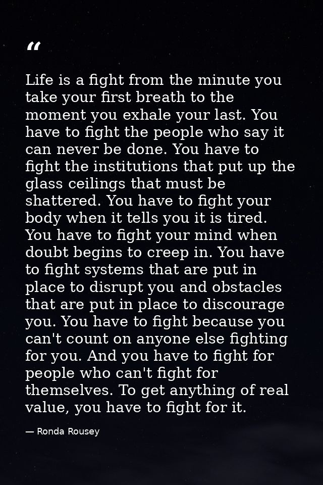 Life is a fight from the minute you take your first breath to the moment you exhale your last. You have to fight the peo — Ronda Rousey