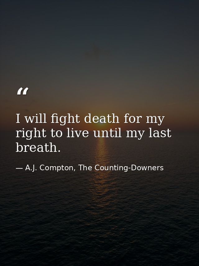 I will fight death for my right to live until my last breath. — A.J. Compton, The Counting-Downers
