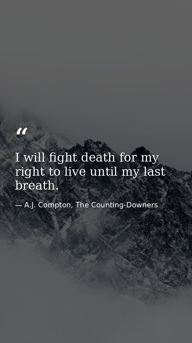 I will fight death for my right to live until my last breath. — A.J. Compton, The Counting-Downers