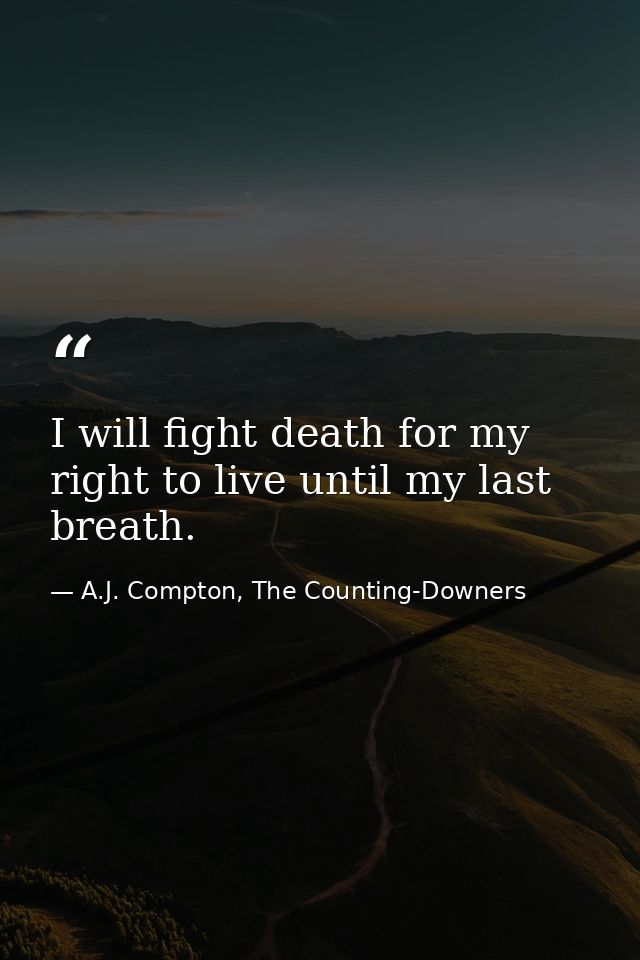 I will fight death for my right to live until my last breath. — A.J. Compton, The Counting-Downers