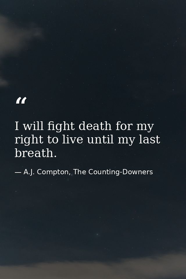 I will fight death for my right to live until my last breath. — A.J. Compton, The Counting-Downers
