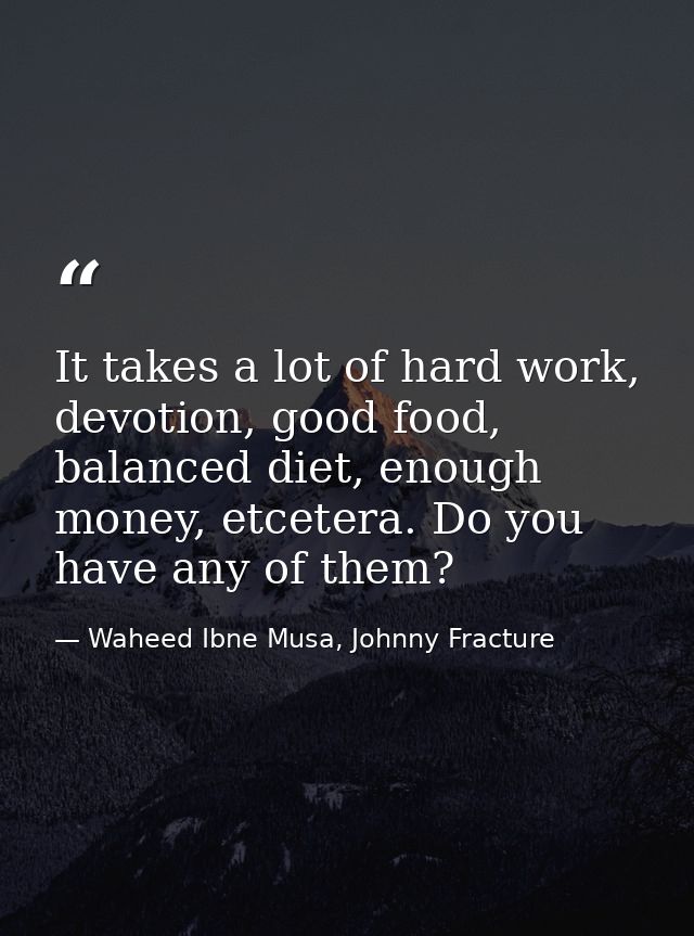 It takes a lot of hard work, devotion, good food, balanced diet, enough money, etcetera. Do you have any of them? — Waheed Ibne Musa, Johnny Fracture