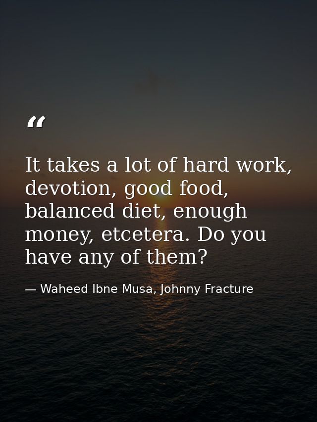 It takes a lot of hard work, devotion, good food, balanced diet, enough money, etcetera. Do you have any of them? — Waheed Ibne Musa, Johnny Fracture