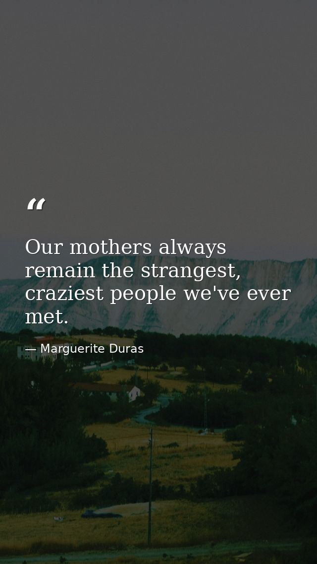 Our mothers always remain the strangest, craziest people we've ever met. — Marguerite Duras
