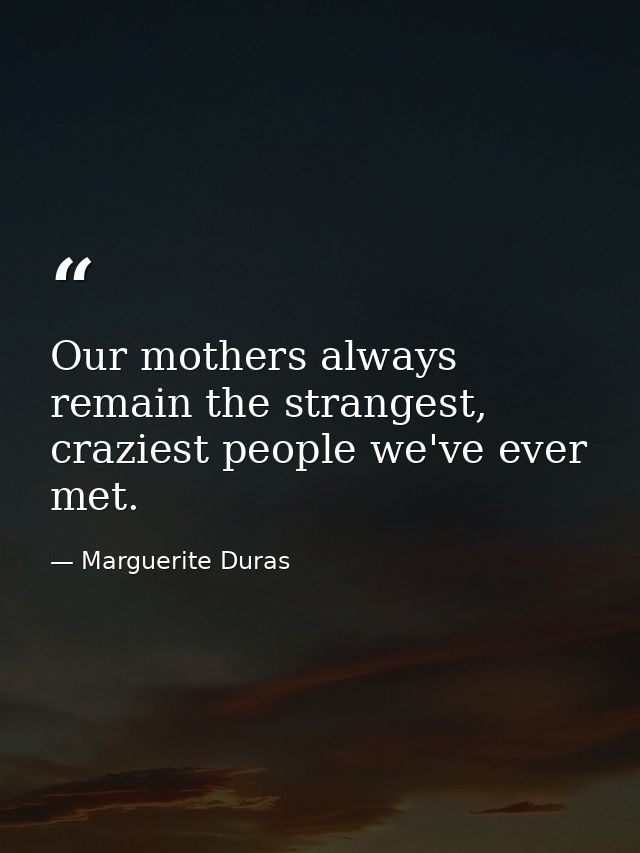 Our mothers always remain the strangest, craziest people we've ever met. — Marguerite Duras