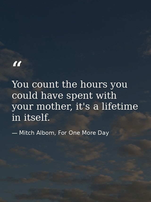 You count the hours you could have spent with your mother, it's a lifetime in itself. — Mitch Albom, For One More Day