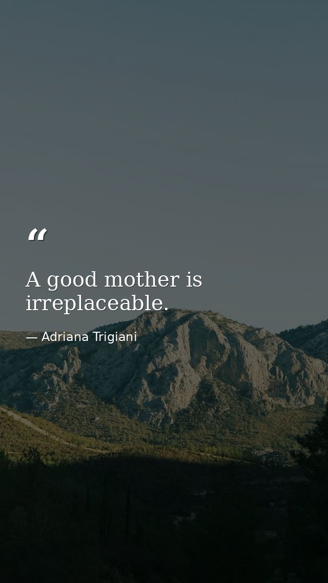 A good mother is irreplaceable. — Adriana Trigiani