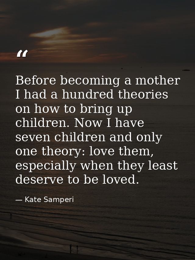 Before becoming a mother I had a hundred theories on how to bring up children. Now I have seven children and only one th — Kate Samperi