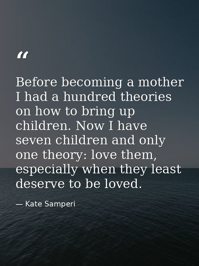 Before becoming a mother I had a hundred theories on how to bring up children. Now I have seven children and only one th — Kate Samperi