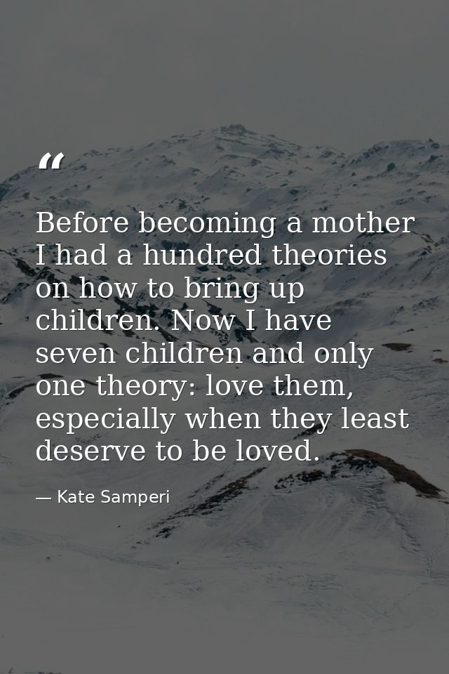 Before becoming a mother I had a hundred theories on how to bring up children. Now I have seven children and only one th — Kate Samperi