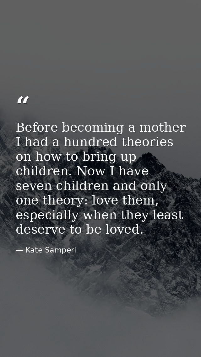 Before becoming a mother I had a hundred theories on how to bring up children. Now I have seven children and only one th — Kate Samperi