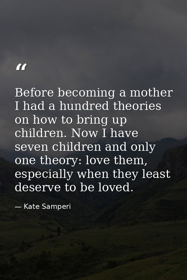 Before becoming a mother I had a hundred theories on how to bring up children. Now I have seven children and only one th — Kate Samperi