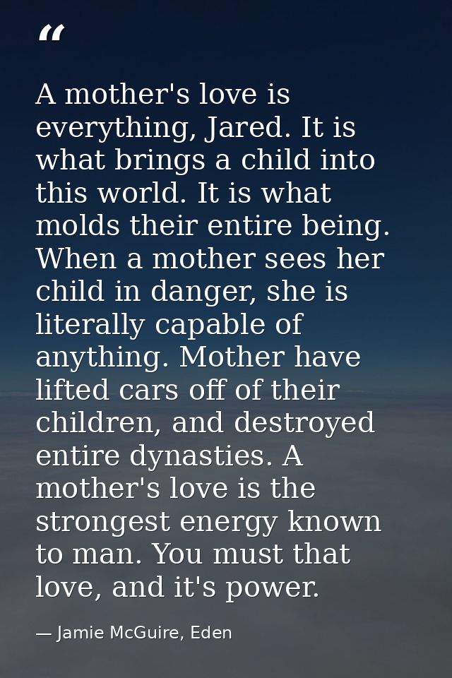 A mother's love is everything, Jared. It is what brings a child into this world. It is what molds their entire being. Wh — Jamie McGuire, Eden