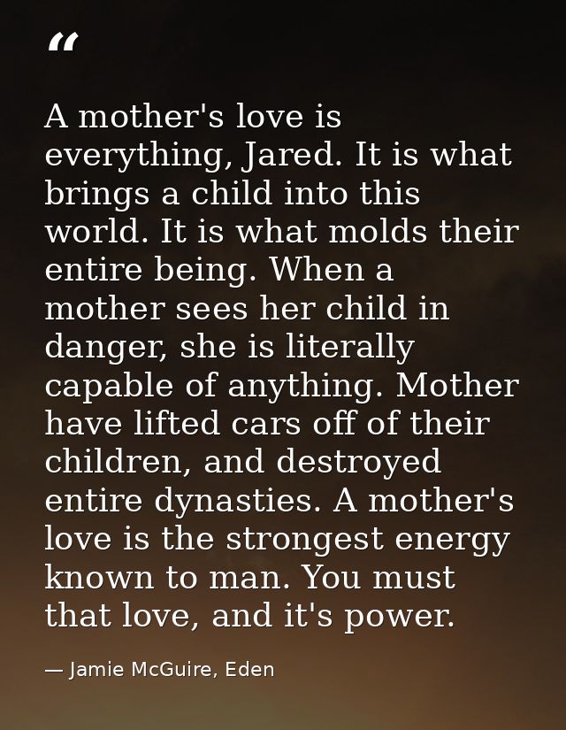 A mother's love is everything, Jared. It is what brings a child into this world. It is what molds their entire being. Wh — Jamie McGuire, Eden