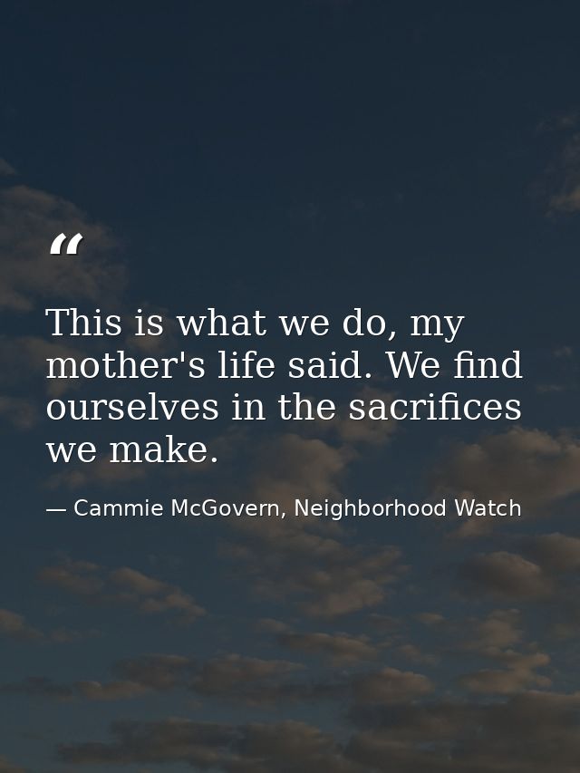 This is what we do, my mother's life said. We find ourselves in the sacrifices we make. — Cammie McGovern, Neighborhood Watch