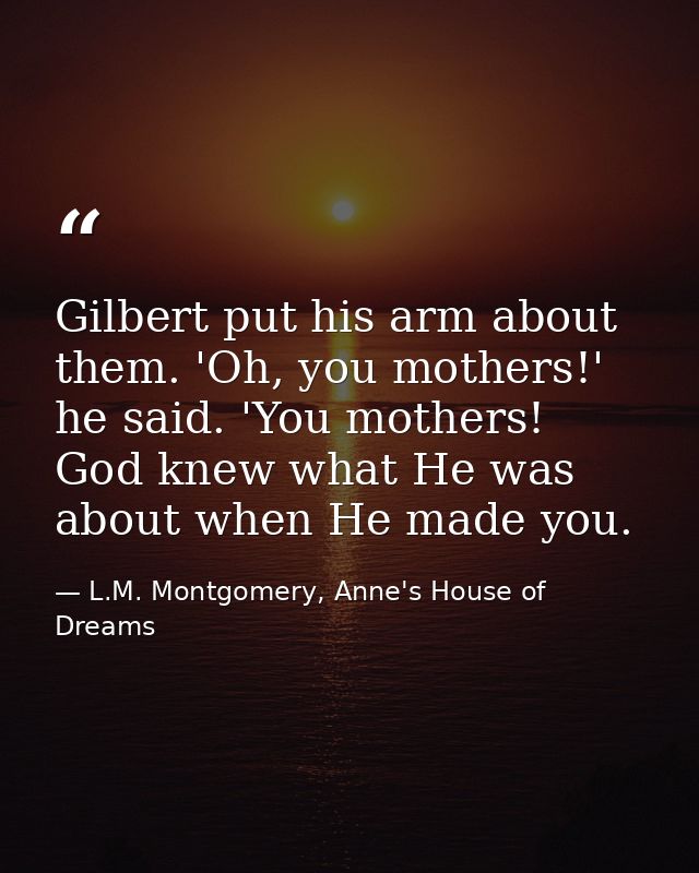 Gilbert put his arm about them. 'Oh, you mothers!' he said. 'You mothers! God knew what He was about when He made you. — L.M. Montgomery, Anne's House of Dreams