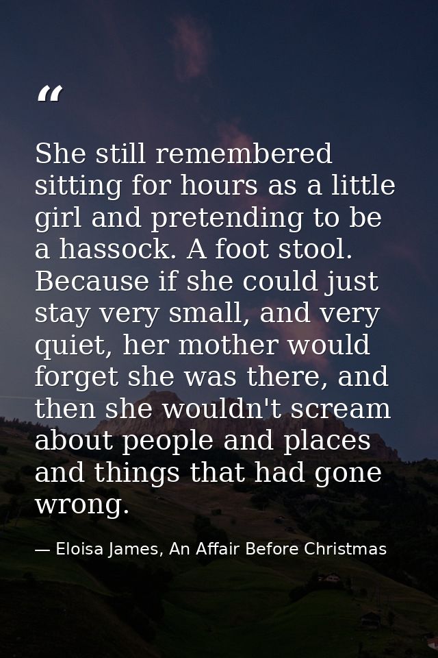 She still remembered sitting for hours as a little girl and pretending to be a hassock. A foot stool. Because if she cou — Eloisa James, An Affair Before Christmas