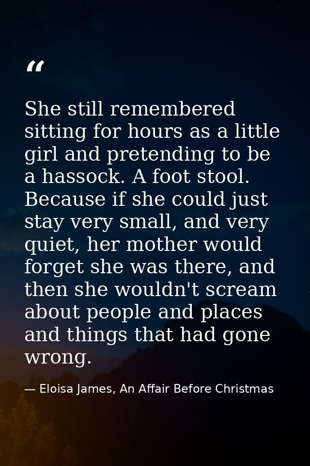 She still remembered sitting for hours as a little girl and pretending to be a hassock. A foot stool. Because if she cou — Eloisa James, An Affair Before Christmas