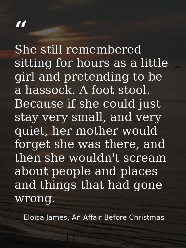 She still remembered sitting for hours as a little girl and pretending to be a hassock. A foot stool. Because if she cou — Eloisa James, An Affair Before Christmas