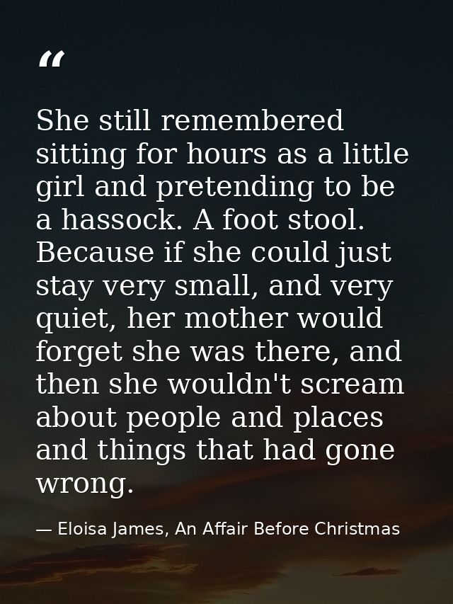 She still remembered sitting for hours as a little girl and pretending to be a hassock. A foot stool. Because if she cou — Eloisa James, An Affair Before Christmas