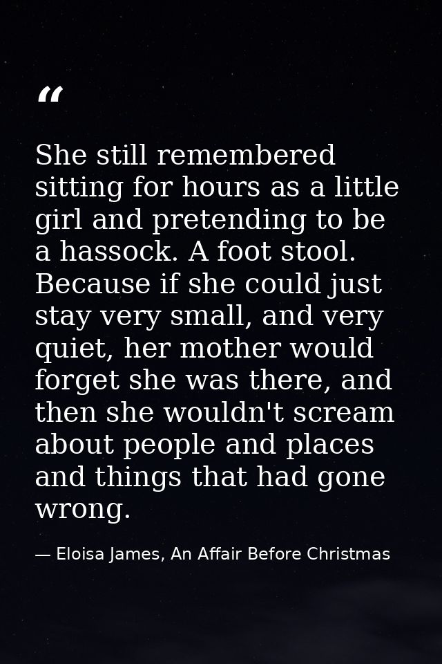 She still remembered sitting for hours as a little girl and pretending to be a hassock. A foot stool. Because if she cou — Eloisa James, An Affair Before Christmas