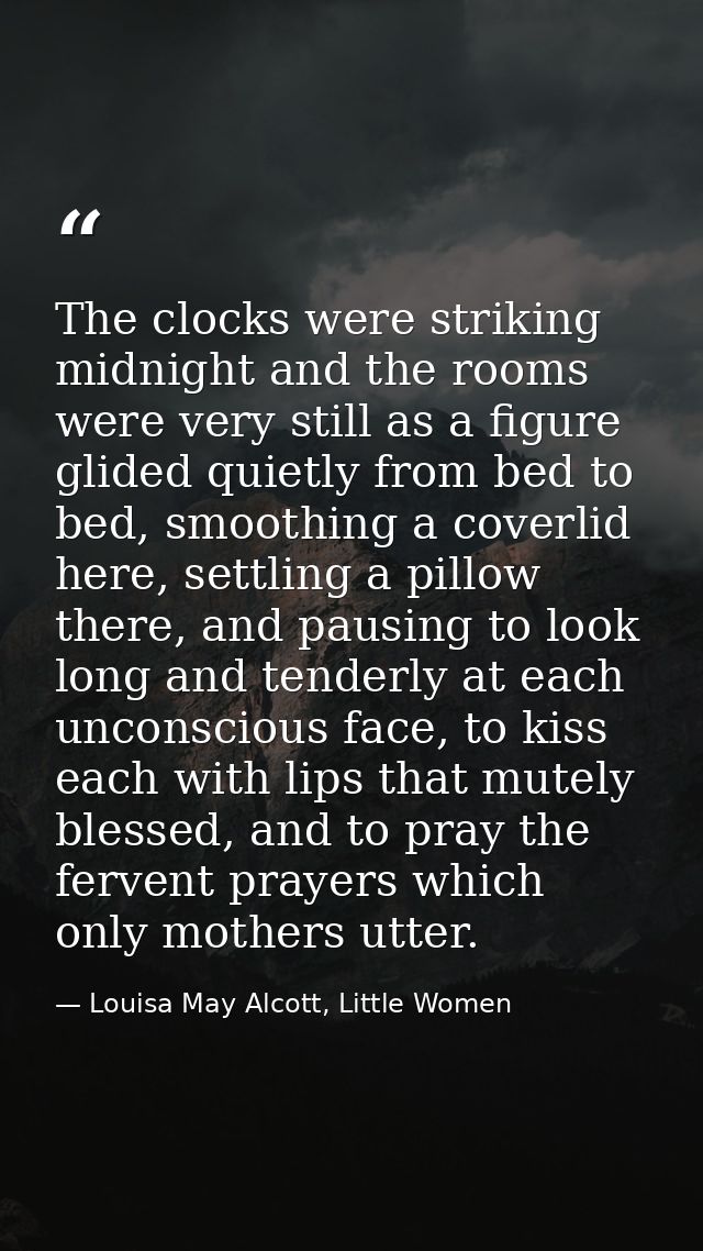 The clocks were striking midnight and the rooms were very still as a figure glided quietly from bed to bed, smoothing a  — Louisa May Alcott, Little Women