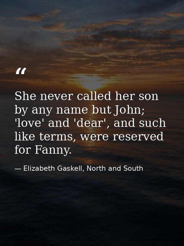 She never called her son by any name but John; 'love' and 'dear', and such like terms, were reserved for Fanny. — Elizabeth Gaskell, North and South