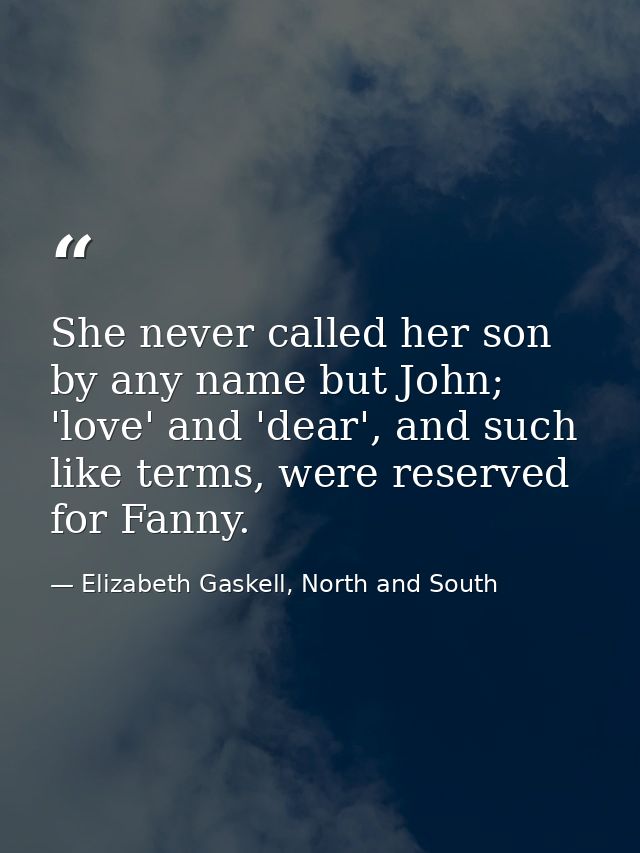 She never called her son by any name but John; 'love' and 'dear', and such like terms, were reserved for Fanny. — Elizabeth Gaskell, North and South