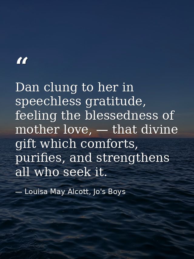 Dan clung to her in speechless gratitude, feeling the blessedness of mother love, — that divine gift which comforts, pur — Louisa May Alcott, Jo's Boys