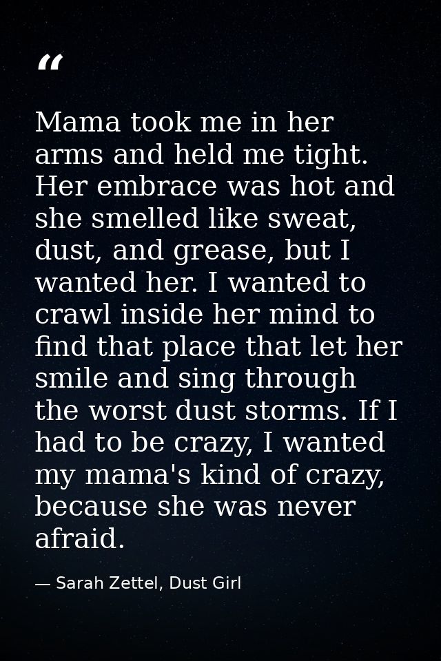 Mama took me in her arms and held me tight. Her embrace was hot and she smelled like sweat, dust, and grease, but I want — Sarah Zettel, Dust Girl