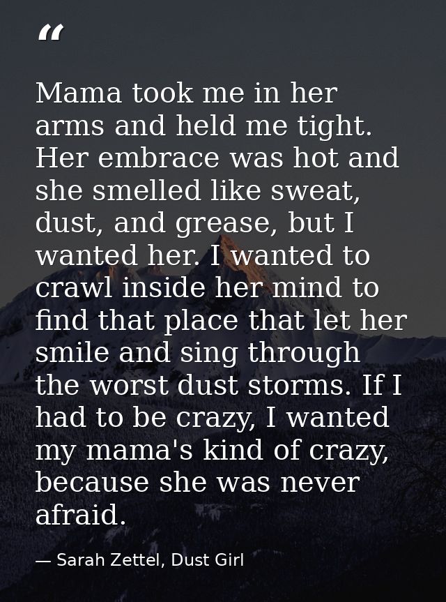 Mama took me in her arms and held me tight. Her embrace was hot and she smelled like sweat, dust, and grease, but I want — Sarah Zettel, Dust Girl