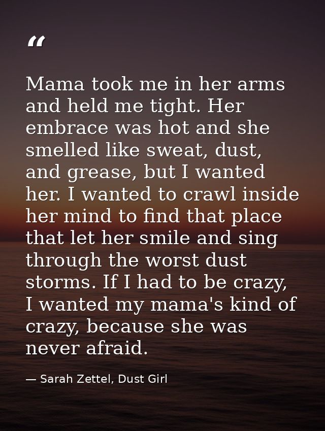 Mama took me in her arms and held me tight. Her embrace was hot and she smelled like sweat, dust, and grease, but I want — Sarah Zettel, Dust Girl