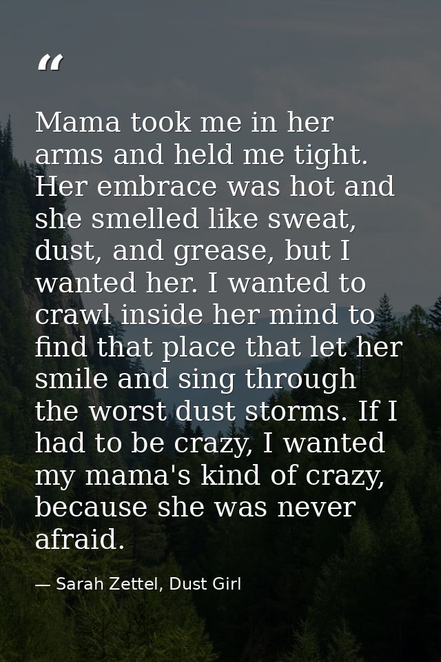 Mama took me in her arms and held me tight. Her embrace was hot and she smelled like sweat, dust, and grease, but I want — Sarah Zettel, Dust Girl