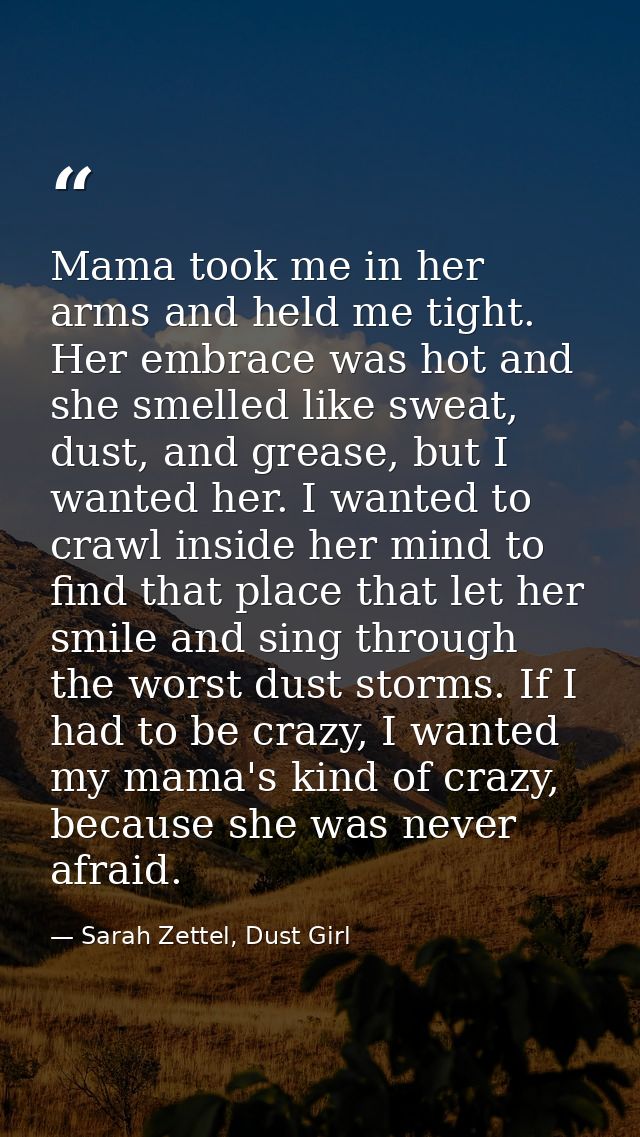 Mama took me in her arms and held me tight. Her embrace was hot and she smelled like sweat, dust, and grease, but I want — Sarah Zettel, Dust Girl