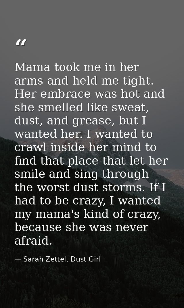 Mama took me in her arms and held me tight. Her embrace was hot and she smelled like sweat, dust, and grease, but I want — Sarah Zettel, Dust Girl
