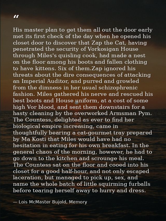 His master plan to get them all out the door early met its first check of the day when he opened his closet door to disc — Lois McMaster Bujold, Memory