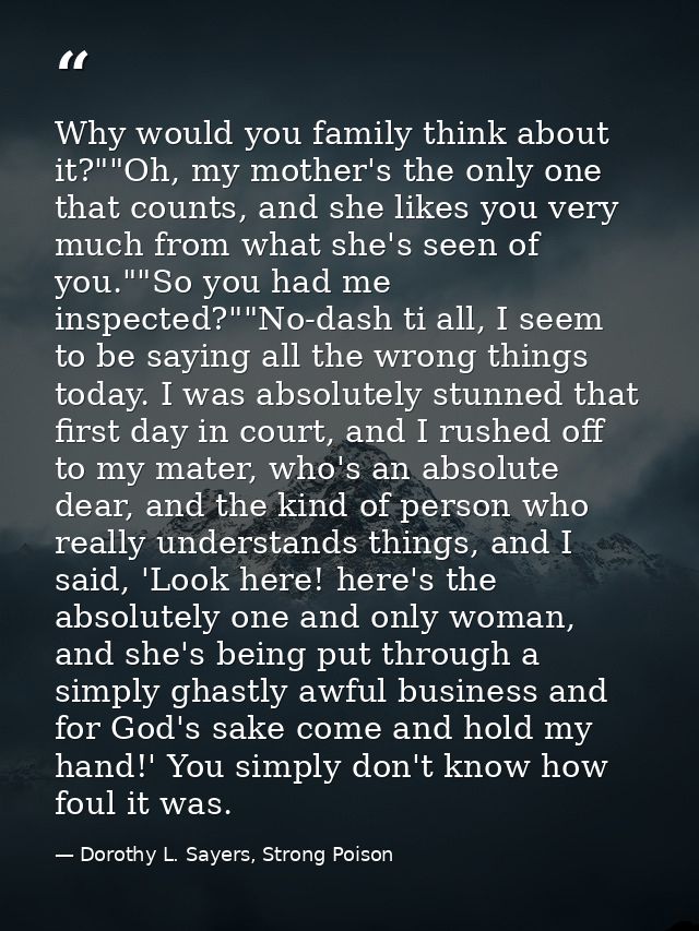 Why would you family think about it?""Oh, my mother's the only one that counts, and she likes you very much from what sh — Dorothy L. Sayers, Strong Poison