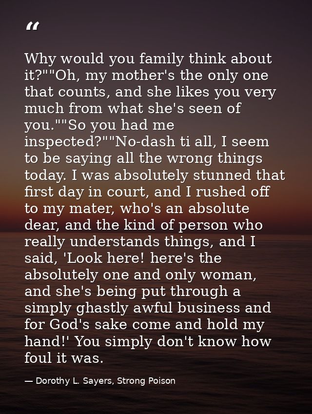 Why would you family think about it?""Oh, my mother's the only one that counts, and she likes you very much from what sh — Dorothy L. Sayers, Strong Poison