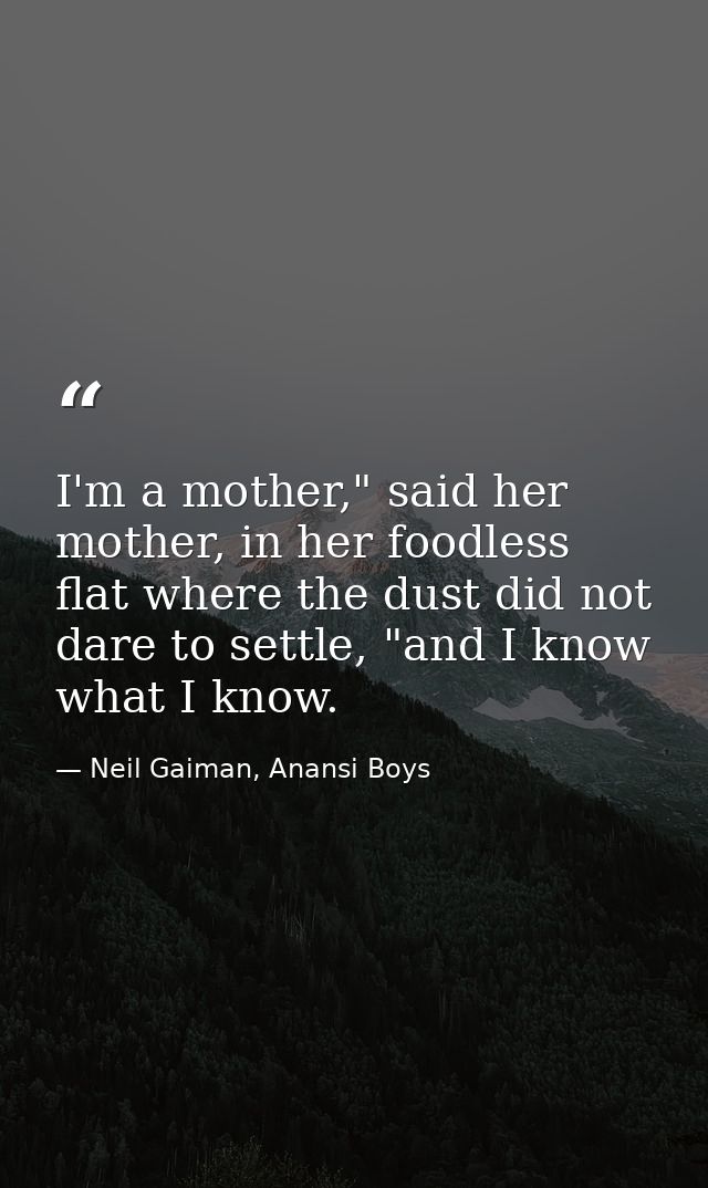 I'm a mother," said her mother, in her foodless flat where the dust did not dare to settle, "and I know what I know. — Neil Gaiman, Anansi Boys