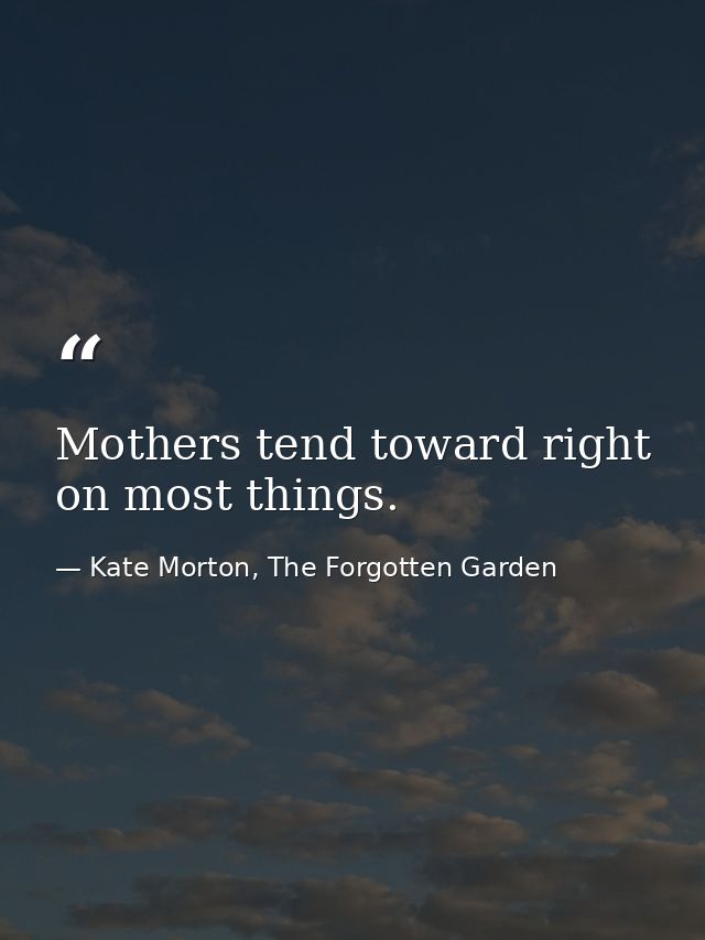 Mothers tend toward right on most things. — Kate Morton, The Forgotten Garden