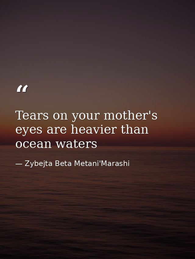 Tears on your mother's eyes are heavier than ocean waters — Zybejta Beta Metani'Marashi
