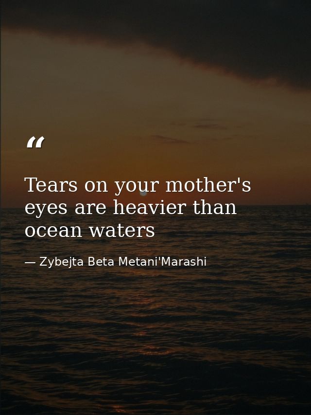 Tears on your mother's eyes are heavier than ocean waters — Zybejta Beta Metani'Marashi