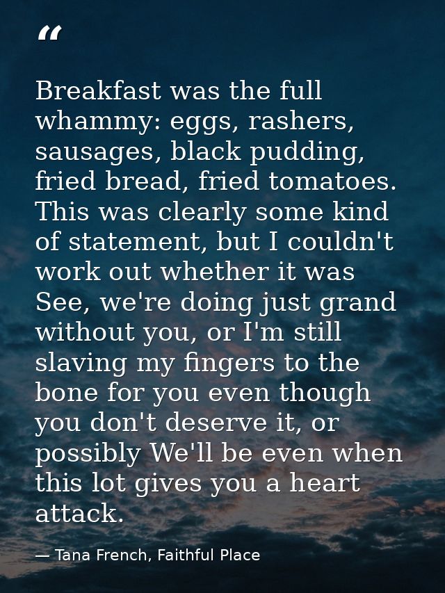 Breakfast was the full whammy: eggs, rashers, sausages, black pudding, fried bread, fried tomatoes. This was clearly som — Tana French, Faithful Place