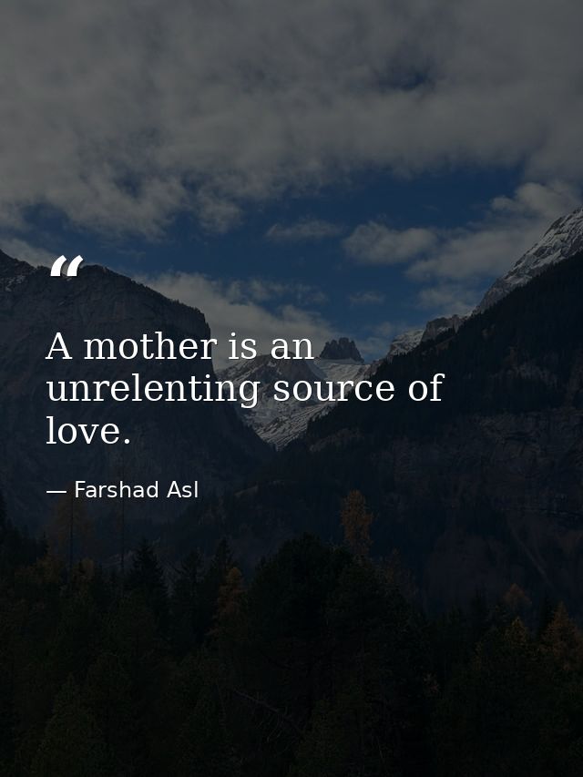 A mother is an unrelenting source of love. — Farshad Asl